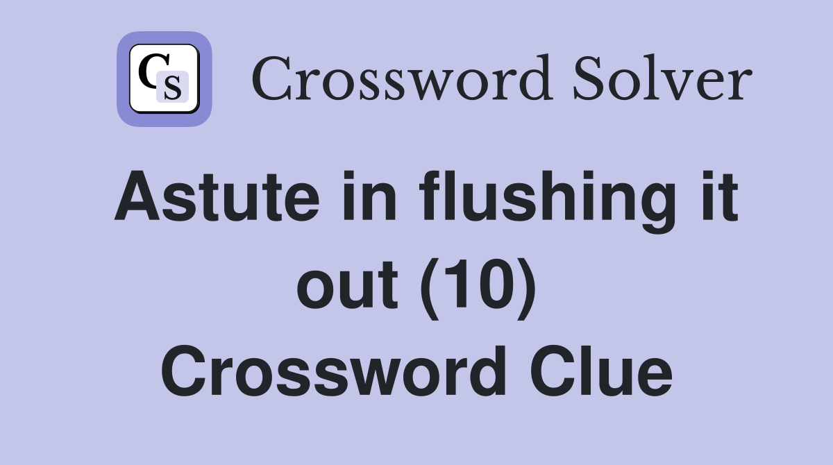 Astute in flushing it out (10) Crossword Clue Answers Crossword Solver